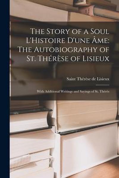 The Story of a Soul L’Histoire D’une Âme: The Autobiography of St. Thérèse of Lisieux: With Additional Writings and Sayings of St. Thérès