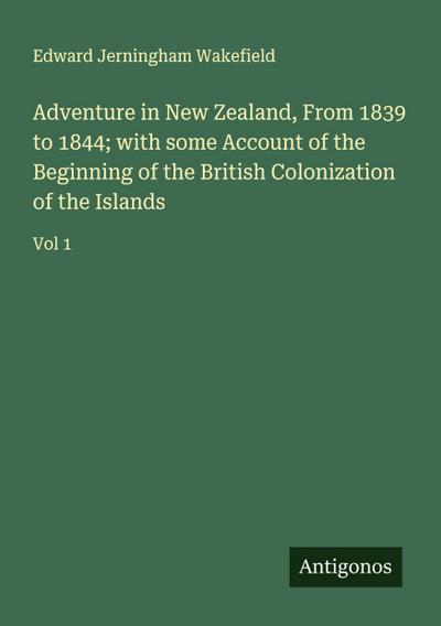 Adventure in New Zealand, From 1839 to 1844; with some Account of the Beginning of the British Colonization of the Islands