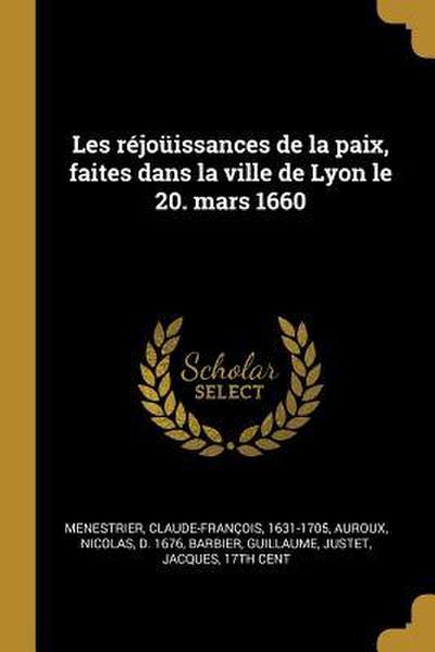 Les réjoüissances de la paix, faites dans la ville de Lyon le 20. mars 1660