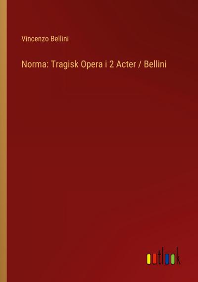 Norma: Tragisk Opera i 2 Acter / Bellini