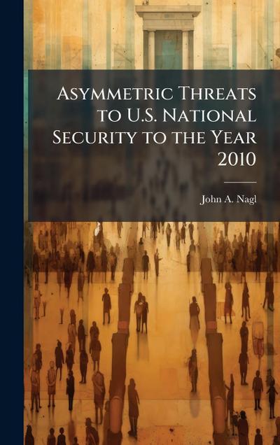 Asymmetric Threats to U.S. National Security to the Year 2010