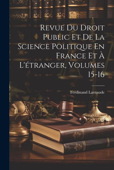 Revue Du Droit Public Et De La Science Politique En France Et À L’étranger, Volumes 15-16
