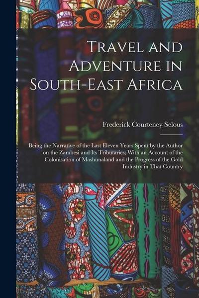 Travel and Adventure in South-East Africa; Being the Narrative of the Last Eleven Years Spent by the Author on the Zambesi and its Tributaries; With a