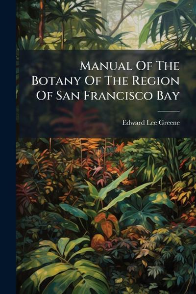 Manual Of The Botany Of The Region Of San Francisco Bay