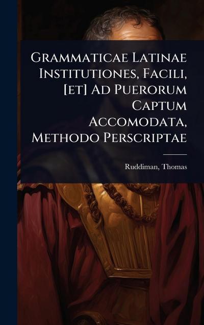 Grammaticae Latinae Institutiones, Facili, [et] Ad Puerorum Captum Accomodata, Methodo Perscriptae