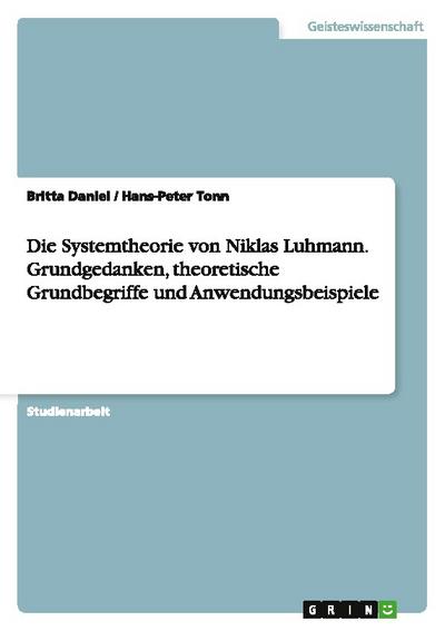 Die Systemtheorie von Niklas Luhmann. Grundgedanken, theoretische Grundbegriffe und Anwendungsbeispiele