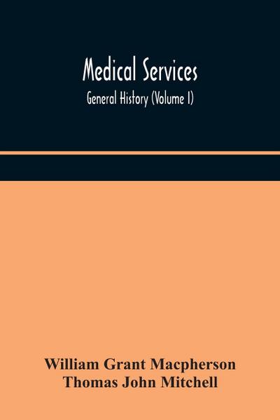 Medical services; general history (Volume I) Medical Services in The United Kingdom In British Garrisons Overseas and During Operations Against Tsingtau, In Togoland, The Cameroons, and South-West Africa
