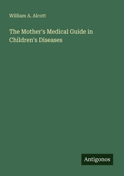 The Mother’s Medical Guide in Children’s Diseases
