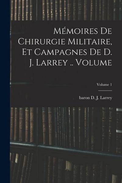 Mémoires de chirurgie militaire, et campagnes de D. J. Larrey .. Volume; Volume 1