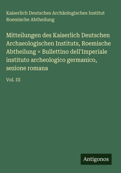 Mitteilungen des Kaiserlich Deutschen Archaeologischen Instituts, Roemische Abtheilung = Bullettino dell’Imperiale instituto archeologico germanico, sezione romana