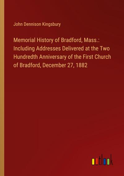 Memorial History of Bradford, Mass.: Including Addresses Delivered at the Two Hundredth Anniversary of the First Church of Bradford, December 27, 1882