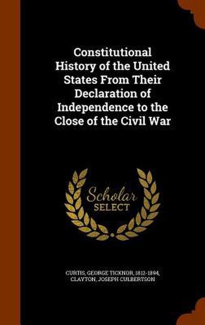 Constitutional History of the United States From Their Declaration of Independence to the Close of the Civil War