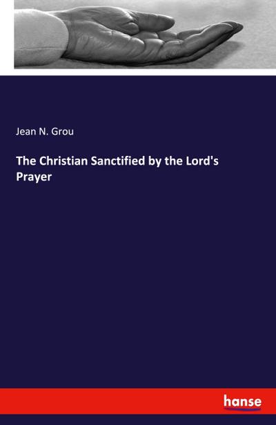The Christian Sanctified by the Lord’s Prayer