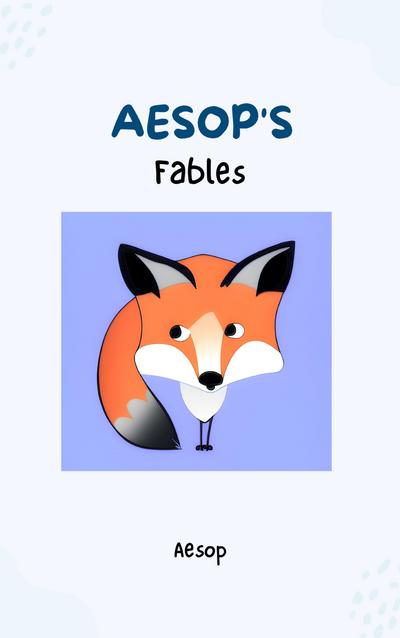 Aesop’s Fables - Timeless Wisdom and Moral Lessons Through Enchanting Tales for Readers of All Ages