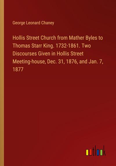 Hollis Street Church from Mather Byles to Thomas Starr King. 1732-1861. Two Discourses Given in Hollis Street Meeting-house, Dec. 31, 1876, and Jan. 7, 1877