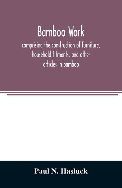 Bamboo work; comprising the construction of furniture, household fitments, and other articles in bamboo