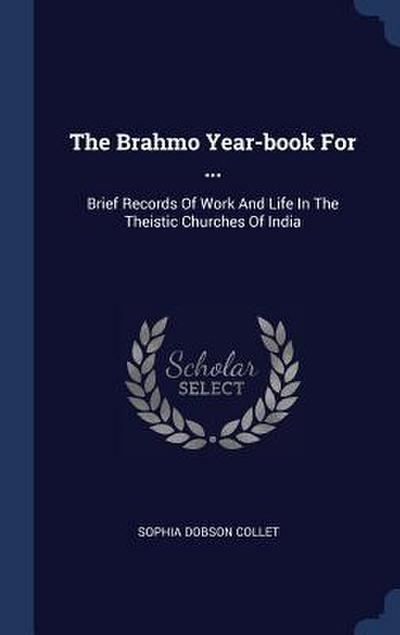 The Brahmo Year-book For ...: Brief Records Of Work And Life In The Theistic Churches Of India