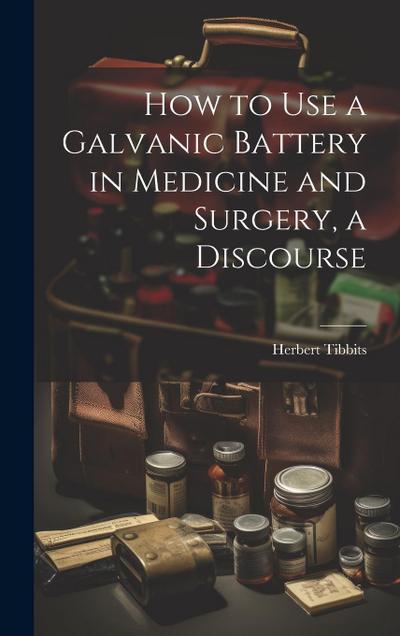 How to Use a Galvanic Battery in Medicine and Surgery, a Discourse