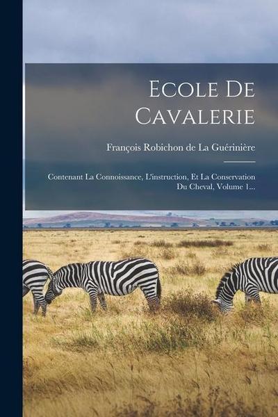 Ecole De Cavalerie: Contenant La Connoissance, L’instruction, Et La Conservation Du Cheval, Volume 1...