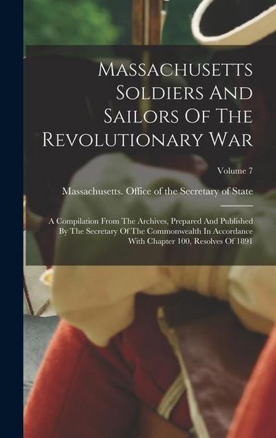 Massachusetts Soldiers And Sailors Of The Revolutionary War: A Compilation From The Archives, Prepared And Published By The Secretary Of The Commonwea