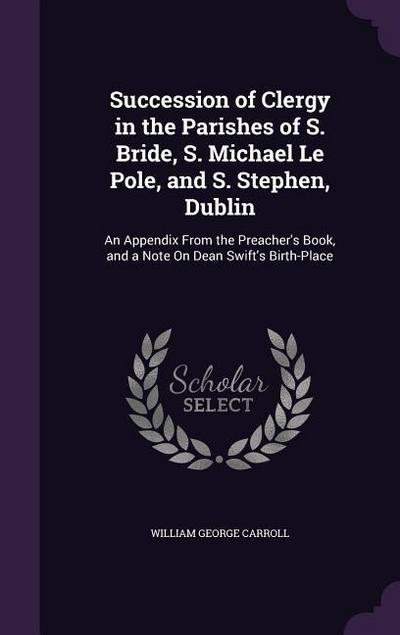 Succession of Clergy in the Parishes of S. Bride, S. Michael Le Pole, and S. Stephen, Dublin: An Appendix From the Preacher’s Book, and a Note On Dean