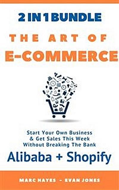 The Art Of E-Commerce (2 In 1 Bundle): Start Your Own Business & Get Sales This Week Without Breaking The Bank (Alibaba + Shopify)