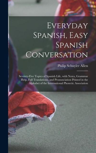 Everyday Spanish, Easy Spanish Conversation: Seventy-Five Topics of Spanish Life, with Notes, Grammar Help, Full Translations, and Pronunciation Print