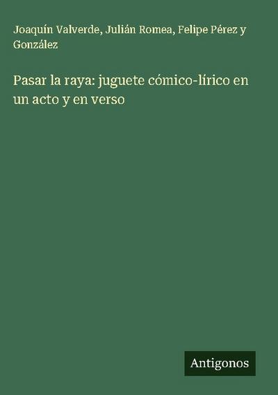 Pasar la raya: juguete cómico-lírico en un acto y en verso