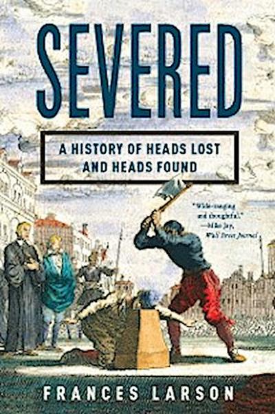 Severed: A History of Heads Lost and Heads Found (eBook, EPUB) - Frances Larson