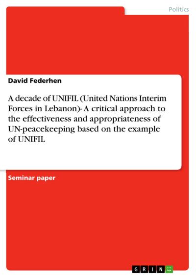 A decade of UNIFIL (United Nations Interim Forces in Lebanon)- A critical approach to the effectiveness and appropriateness of UN-peacekeeping based on the example of UNIFIL
