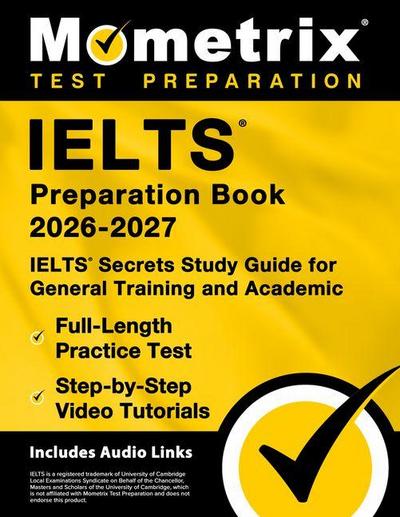 Ielts Preparation Book 2026-2027 - Ielts Secrets Study Guide for General Training and Academic, Full-Length Practice Test, Step-By-Step Video Tutorials