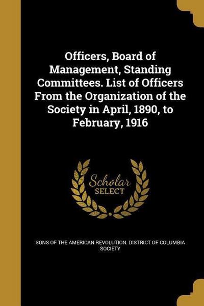 Officers, Board of Management, Standing Committees. List of Officers From the Organization of the Society in April, 1890, to February, 1916