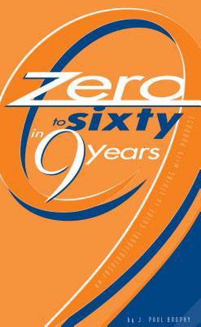 Zero to Sixty in Nine Years: An Inspirational Guide to Living with Purpose