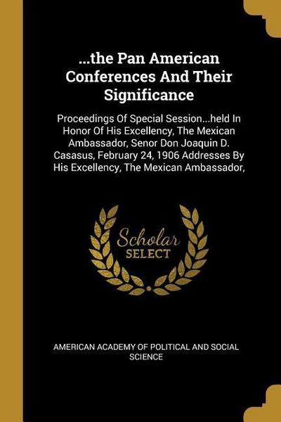 ...the Pan American Conferences And Their Significance: Proceedings Of Special Session...held In Honor Of His Excellency, The Mexican Ambassador, Seno