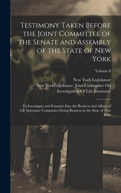 Testimony Taken Before the Joint Committee of the Senate and Assembly of the State of New York: To Investigate and Examine Into the Business and Affai