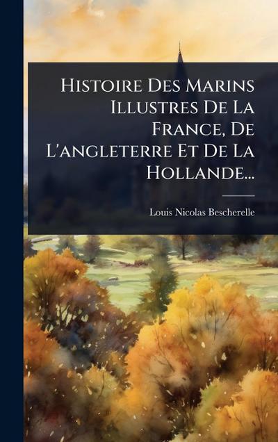 Histoire Des Marins Illustres De La France, De L’angleterre Et De La Hollande...