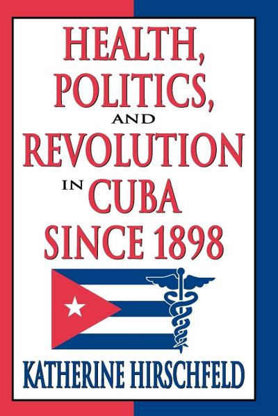 Health, Politics, and Revolution in Cuba Since 1898