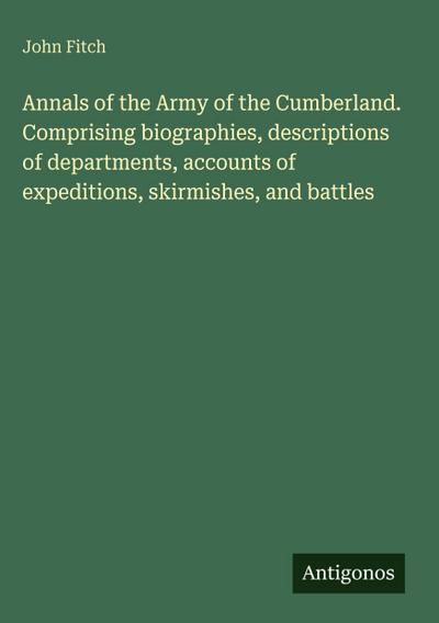 Annals of the Army of the Cumberland. Comprising biographies, descriptions of departments, accounts of expeditions, skirmishes, and battles