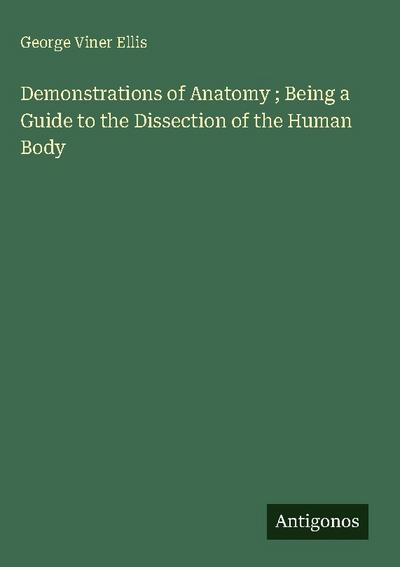 Demonstrations of Anatomy ; Being a Guide to the Dissection of the Human Body