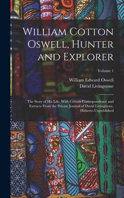 William Cotton Oswell, Hunter and Explorer: The Story of His Life, With Certain Correspondence and Extracts From the Private Journal of David Livingst