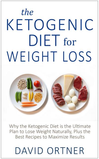The Ketogenic Diet for Weight Loss: Why the Ketogenic Diet is the Ultimate Plan to Lose Weight Naturally, Plus the Best Recipes to Maximize Results