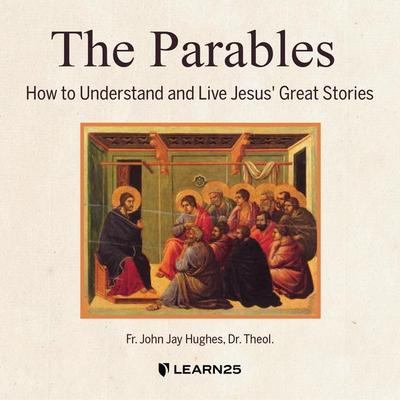 The Parables: How to Understand and Live Jesus’ Great Stories