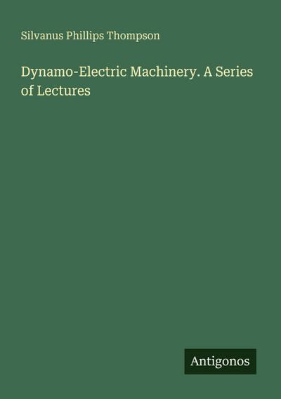 Dynamo-Electric Machinery. A Series of Lectures