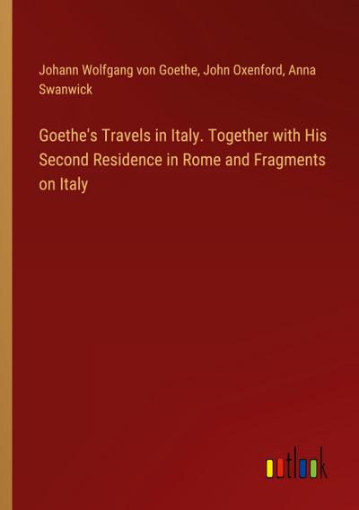 Goethe’s Travels in Italy. Together with His Second Residence in Rome and Fragments on Italy