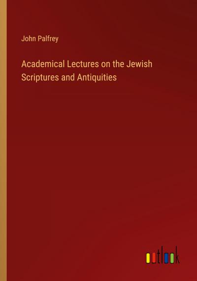 Academical Lectures on the Jewish Scriptures and Antiquities