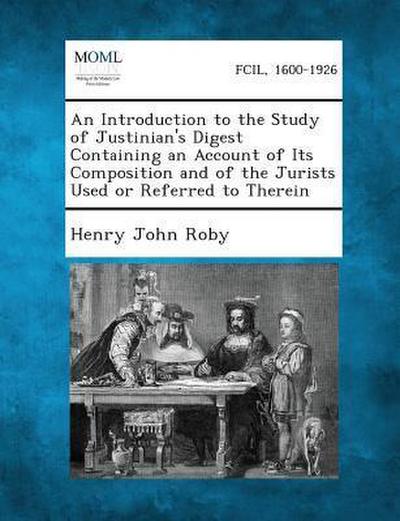 An Introduction to the Study of Justinian’s Digest Containing an Account of Its Composition and of the Jurists Used or Referred to Therein