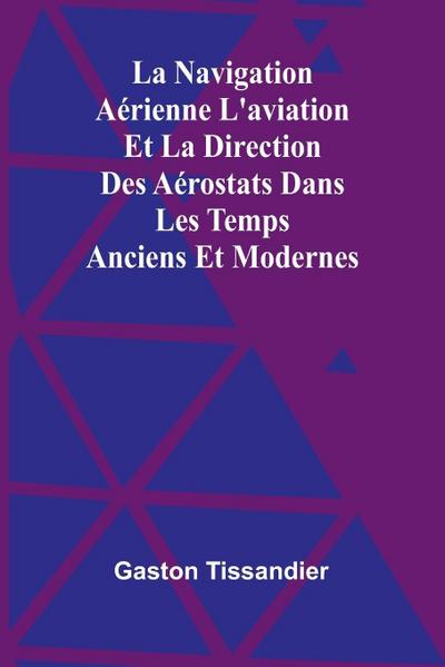 La Navigation Aérienne L’aviation Et La Direction Des Aérostats Dans Les Temps Anciens Et Modernes