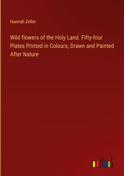 Wild flowers of the Holy Land. Fifty-four Plates Printed in Colours, Drawn and Painted After Nature