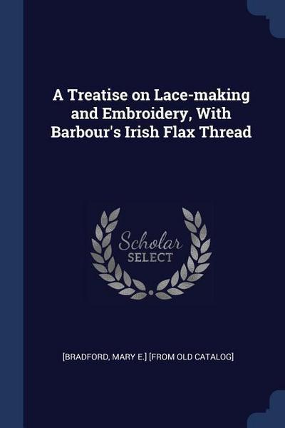 A Treatise on Lace-making and Embroidery, With Barbour’s Irish Flax Thread