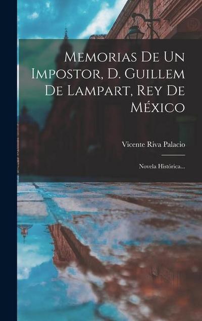 Memorias De Un Impostor, D. Guillem De Lampart, Rey De México: Novela Histórica...